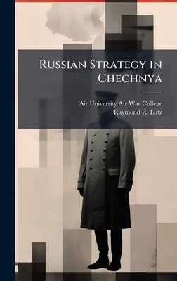 Russian Strategy in Chechnya - Air University (U S ) Air War College (Creator), and Lutz, Raymond R