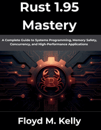 Rust 1.95 Mastery: A Complete Guide to Systems Programming, Memory Safety, Concurrency, and High-Performance Applications