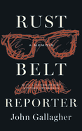 Rust Belt Reporter: A Memoir