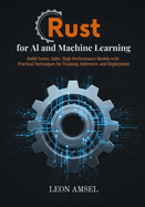 Rust for AI and Machine Learning: Build Faster, Safer, High-Performance Models with Practical Techniques for Training, Inference, and Deployment