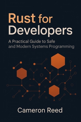 Rust for Developers: A Practical Guide to Safe and Modern Systems Programming - Reed, Cameron
