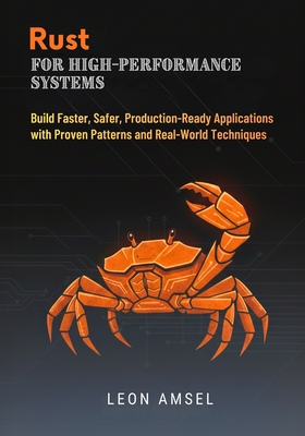 Rust for High-Performance Systems: Build Faster, Safer, Production-Ready Applications with Proven Patterns and Real-World Techniques - Amsel, Leon
