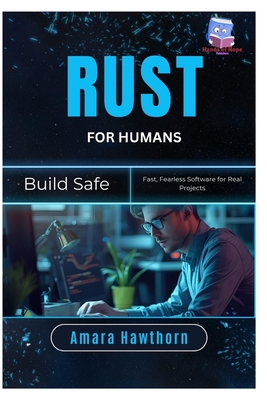 Rust for Humans: Build Safe, Fast, Fearless Software for Real Projects - Hawthorn, Amara