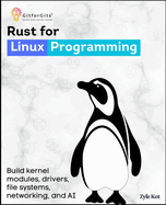 Rust for Linux Programming: Build kernel modules, drivers, file systems, networking, and memory using Rust's ownership, traits, and RAII