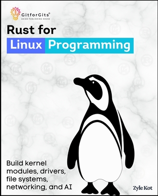 Rust for Linux Programming: Build kernel modules, drivers, file systems, networking, and memory using Rust's ownership, traits, and RAII - Kot, Zyle
