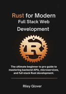 Rust for Modern Full Stack Web Development: The ultimate beginner to pro guide to mastering backend APIs, microservices, and full stack Rust development.
