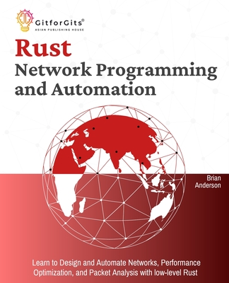 Rust for Network Programming and Automation: Learn to Design and Automate Networks, Performance Optimization, and Packet Analysis with low-level Rust - Anderson, Brian