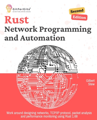Rust for Network Programming and Automation, Second Edition: Work around designing networks, TCP/IP protocol, packet analysis and performance monitoring using Rust 1.68 - Stew, Gilbert