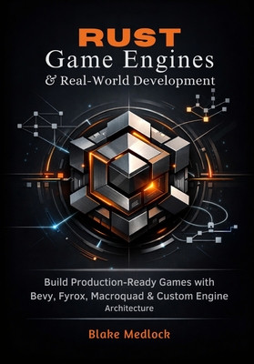 Rust Game Engines & Real-World Development: Build Production-Ready Games with Bevy, Fyrox, Macroquad & Custom Engine Architecture - Medlock, Blake