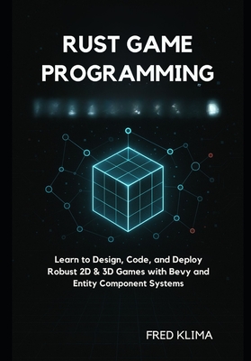Rust Game Programming: Learn to Design, Code, and Deploy Robust 2D & 3D Games with Bevy and Entity Component Systems - Klima, Fred