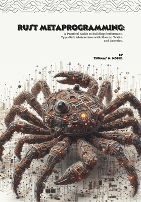 Rust Metaprogramming: A Practical Guide to Building Performant, Type-Safe Abstractions with Macros, Traits, and Generics. - M Noble, Thomas