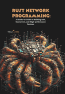 Rust Network Programming: A Hands-on Guide to Building Safe, Concurrent, and High-performance Systems