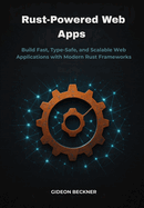 Rust-Powered Web Apps: Build Fast, Type-Safe, and Scalable Web Applications with Modern Rust Frameworks