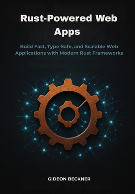 Rust-Powered Web Apps: Build Fast, Type-Safe, and Scalable Web Applications with Modern Rust Frameworks - Beckner, Gideon