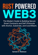 Rust Powered Web3: The Modern Guide to Building Secure Smart Contracts and DeFi Protocols with Anchor, Substrate, and CosmWasm