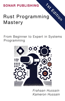 Rust Programming Mastery: From Beginner to Expert in Systems Programming - Hussain, Kameron, and Hussain, Frahaan