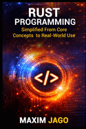 Rust Programming Simplified: From Core Concepts to Real-World Use