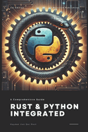 Rust & Python Integrated: Harnessing the Power of Systems and Scripting for High-Performance Development: A Comprehensive Guide 2025