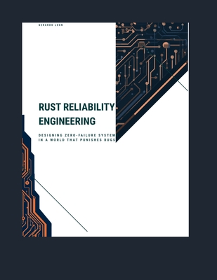 Rust Reliability Engineering: Designing Zero-Failure Systems in a World That Punishes Bugs - Leon, Gerardo