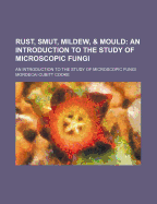 Rust, Smut, Mildew, & Mould: An Introduction to the Study of Microscopic Fungi