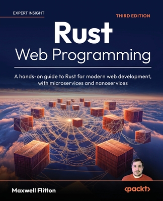 Rust Web Programming: A hands-on guide to Rust for modern web development, with microservices and nanoservices - Flitton, Maxwell