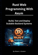 Rust Web Programming with Axum: Build, Test, and Deploy Scalable Backend Systems