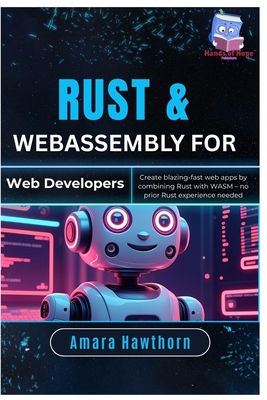 Rust & WebAssembly for Web Developers: Create blazing-fast web apps by combining Rust with WASM - no prior Rust experience needed - Hawthorn, Amara