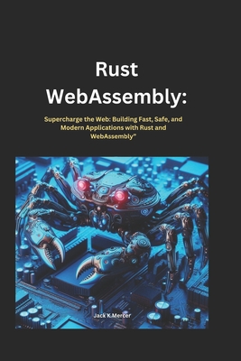 Rust webassembly: Supercharge the Web: Building Fast, Safe, and Modern Applications with Rust and WebAssembly" - Mercer, Jack K
