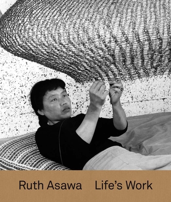 Ruth Asawa: Life's Work - Schenkenberg, Tamara (Editor), and D'Souza, Aruna (Contributions by), and Molesworth, Helen (Contributions by)