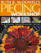 Ruth B. McDowell's Piecing Workshop: - Step-By-Step Visual Guide - Indispensable Reference for Quilters - Bonus Projects