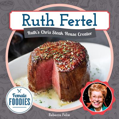 Ruth Fertel: Ruth's Chris Steak House Creator: Ruth's Chris Steak House Creator - Felix, Rebecca