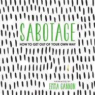 Sabotage: How to Get Out of Your Own Way