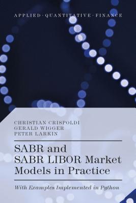 SABR and SABR LIBOR Market Models in Practice: With Examples Implemented in Python - Crispoldi, Christian, and Wigger, G�rald, and Larkin, Peter