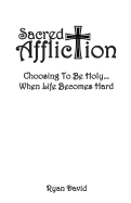 Sacred Affliction: Choosing to Be Holy When Life Becomes Hard