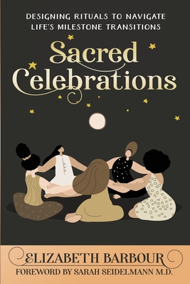 Sacred Celebrations: Designing Rituals to Navigate Life's Transitions - Barbour, Elizabeth