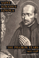 Saint Ignatius Loyola: The Pilgrim Years 1491-1538