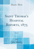 Saint Thomas's Hospital Reports, 1875, Vol. 6 (Classic Reprint)