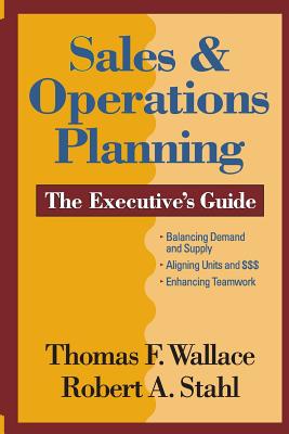 Sales & Operations Planning The Executive's Guide - Stahl, Robert a, and Wallace, Thomas F