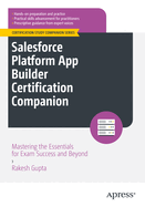 Salesforce Platform App Builder Certification Companion: Mastering the Essentials for Exam Success and Beyond