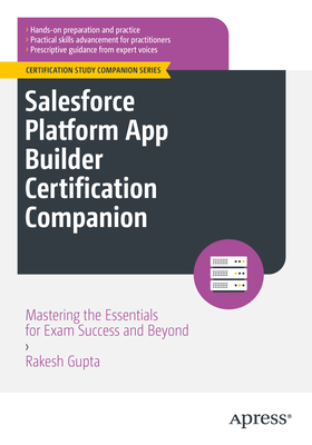 Salesforce Platform App Builder Certification Companion: Mastering the Essentials for Exam Success and Beyond - Gupta, Rakesh
