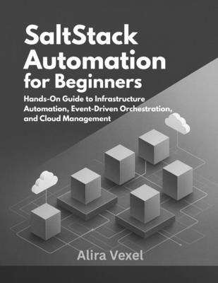SaltStack Automation for Beginners: Hands-On Guide to Infrastructure Automation, Event-Driven Orchestration, and Cloud Management - Vexel, Alira