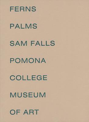 Sam Falls: Ferns and Palms - Falls, Sam, and McGrew, Rebecca (Editor), and Pagel, David (Text by)