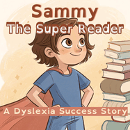Sammy The Super Reader: A Dyslexia Success Story: How One Boy Turned Reading Challenges into Superpowers
