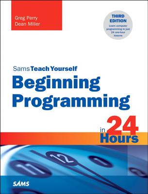 Sams Teach Yourself: Beginning Programming in 24 Hours - Perry, Greg, and Miller, Dean