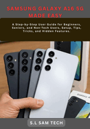 Samsung Galaxy A16 5g Made Easy: A Step-by-Step User Guide for Beginners, Seniors, and Non-Tech Users, Setup, Tips, Tricks, and Hidden Features.