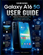 Samsung Galaxy A16 5G User Guide: A Beginner-Friendly Manual to Setup, Smart Features, Camera Tricks, Security Settings, and Everyday Use