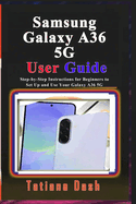 Samsung Galaxy A36 5G User Guide: Step-by-Step Instructions for Beginners to Set Up and Use Your Galaxy A36 5G