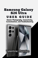 Samsung Galaxy S26 Ultra User Guide: Master Photography, Connectivity, Customization, and Troubleshooting