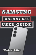 Samsung Galaxy S26 User Guide: Master Photography, Troubleshooting, Secure Your Device, and Unlock Every Feature