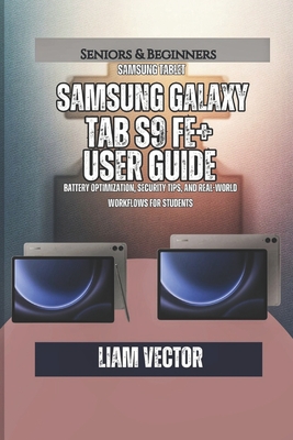 Samsung Galaxy Tab S9 FE+ User Guide: Battery Optimization, Security Tips, and Real-World Workflows for Students - Vector, Liam